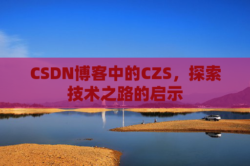CSDN博客中的CZS，探索技术之路的启示